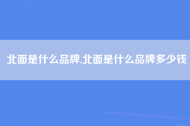 北面是什么品牌,北面是什么品牌多少钱