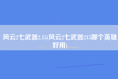 风云2七武器2.15(风云2七武器215哪个英雄好用)