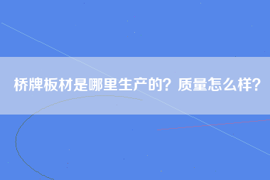 桥牌板材是哪里生产的？质量怎么样？