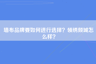 墙布品牌要如何进行选择？领绣倾城怎么样？