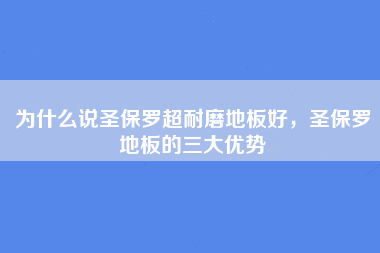 为什么说圣保罗超耐磨地板好，圣保罗地板的三大优势