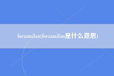 forzamilan(forzamilan是什么意思)