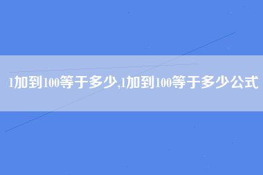 1加到100等于多少,1加到100等于多少公式