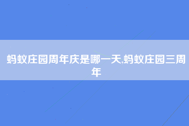 蚂蚁庄园周年庆是哪一天,蚂蚁庄园三周年