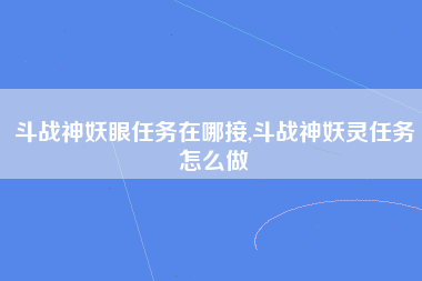 斗战神妖眼任务在哪接,斗战神妖灵任务怎么做