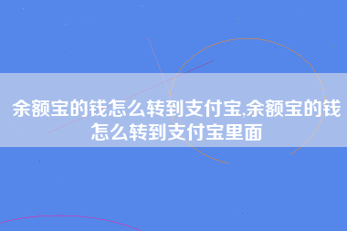 余额宝的钱怎么转到支付宝,余额宝的钱怎么转到支付宝里面