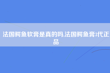 法国鳄鱼软膏是真的吗,法国鳄鱼膏3代正品