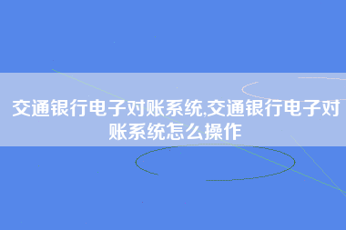 交通银行电子对账系统,交通银行电子对账系统怎么操作