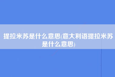 提拉米苏是什么意思(意大利语提拉米苏是什么意思)