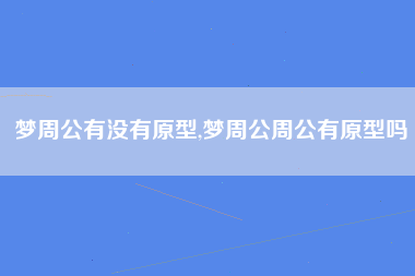 梦周公有没有原型,梦周公周公有原型吗