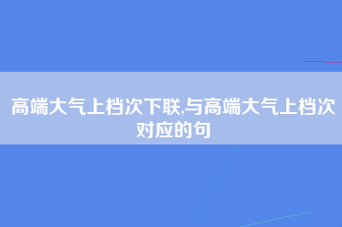 高端大气上档次下联,与高端大气上档次对应的句