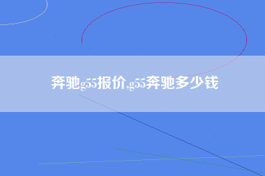 奔驰g55报价,g55奔驰多少钱