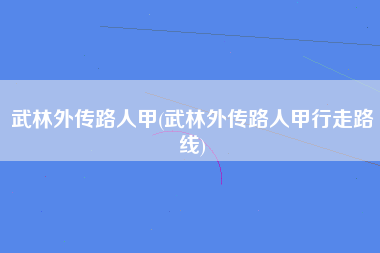 武林外传路人甲(武林外传路人甲行走路线)