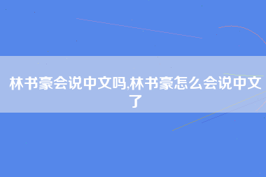 林书豪会说中文吗,林书豪怎么会说中文了