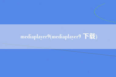 mediaplayer9(mediaplayer9 下载)