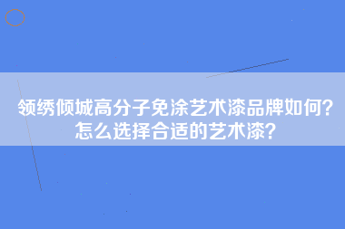 领绣倾城高分子免涂艺术漆品牌如何？怎么选择合适的艺术漆？