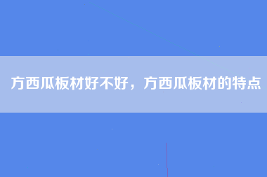 方西瓜板材好不好，方西瓜板材的特点