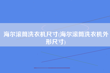 海尔滚筒洗衣机尺寸(海尔滚筒洗衣机外形尺寸)