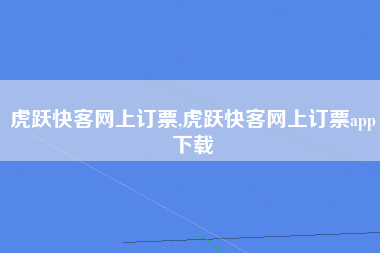 虎跃快客网上订票,虎跃快客网上订票app下载