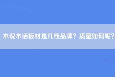 木说木话板材是几线品牌？质量如何呢？