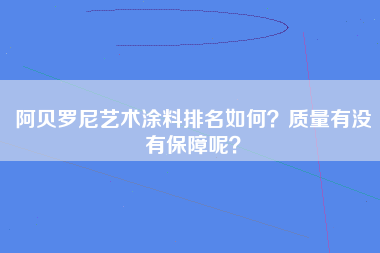 阿贝罗尼艺术涂料排名如何？质量有没有保障呢？