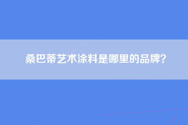 桑巴蒂艺术涂料是哪里的品牌？