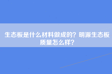 生态板是什么材料做成的？明源生态板质量怎么样？