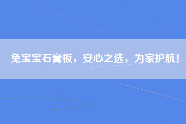 兔宝宝石膏板，安心之选，为家护航！