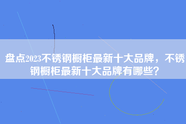 盘点2023不锈钢橱柜最新十大品牌，不锈钢橱柜最新十大品牌有哪些？